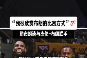 詹姆斯谈即将与杰伦·布朗联手：我很欣赏他的比赛方式！